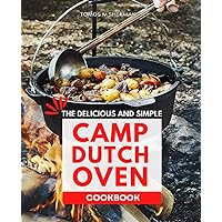 The Delicious and Simple Camp Dutch Oven Cookbook: Easy and delectable 5-ingredient meal recipes for breakfast, braises, desserts, pot roasts, and meat that will delight you and impress your friends.