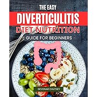 The Easy Diverticulitis Diet Nutrition Guide for Beginners: Nourish Your Digestive Health with Wholesome Recipes and Practical Guidance