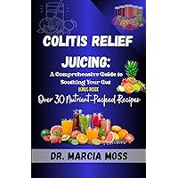 COLITIS RELIEF JUICING: A COMPREHENSIVE GUIDE TO SOOTHING YOUR GUT: Over 30 Nutrient-Packed Recipes for Managing Colitis Symptoms and Restoring Digestive Health Naturally COLITIS RELIEF JUICING: A COMPREHENSIVE GUIDE TO SOOTHING YOUR GUT: Over 30 Nutrient-Packed Recipes for Managing Colitis Symptoms and Restoring Digestive Health Naturally Kindle Hardcover Paperback