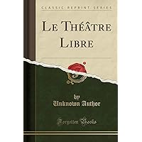Le Théâtre Libre (Classic Reprint) Le Théâtre Libre (Classic Reprint) Paperback Hardcover