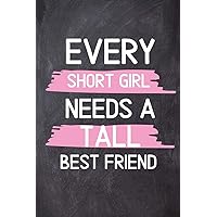 Every Short Girl Needs A Tall Best Friend: Funny Best Friend BFF Women Girlfriend Teen Gifts