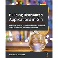 Building Distributed Applications in Gin: A hands-on guide for Go developers to build and deploy distributed web apps with the Gin framework Building Distributed Applications in Gin: A hands-on guide for Go developers to build and deploy distributed web apps with the Gin framework Kindle Paperback