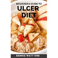 BEGINNERS GUIDE TO ULCER DIET : Anti-Inflammatory Foods. Easy, Healthy and Tasty Recipes That Will Make You Feel Better Than Ever BEGINNERS GUIDE TO ULCER DIET : Anti-Inflammatory Foods. Easy, Healthy and Tasty Recipes That Will Make You Feel Better Than Ever Kindle Paperback