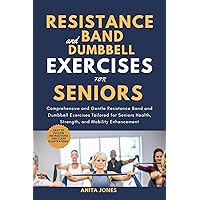 Resistance Band And Dumbbell Exercises For Seniors : Comprehensive and Gentle Resistance Band and Dumbbell Exercises Tailored for Seniors Health, Strength, and Mobility Enhancement Resistance Band And Dumbbell Exercises For Seniors : Comprehensive and Gentle Resistance Band and Dumbbell Exercises Tailored for Seniors Health, Strength, and Mobility Enhancement Kindle Paperback