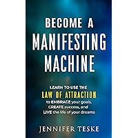 Become a Manifesting Machine: Learn to Use The Law of Attraction to Embrace your Goals, Create Success, and Live the Life of your Dreams Become a Manifesting Machine: Learn to Use The Law of Attraction to Embrace your Goals, Create Success, and Live the Life of your Dreams Kindle Paperback