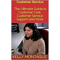 Customer Service: The Ultimate Guide to Customer Care, Customer Service Support and More