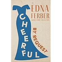 Cheerful - By Request - An Edna Ferber Short Story Collection;With an Introduction by Rogers Dickinson