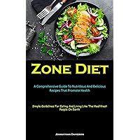 Zone Diet: A Comprehensive Guide To Nutritious And Delicious Recipes That Promote Health (Simple Guidelines For Eating And Living Like The Healthiest People On Earth)