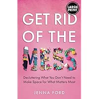 Get Rid of the Mess: Decluttering What You Don’t Need to Make Space for What Matters Most (LARGE PRINT Edition) Get Rid of the Mess: Decluttering What You Don’t Need to Make Space for What Matters Most (LARGE PRINT Edition) Paperback