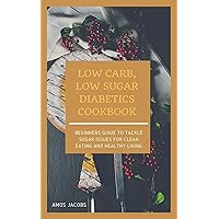 LOW CARB, LOW SUGAR DIABETICS COOKBOOK: Beginners Guide to Tackle Sugar Issues for Clean Eating and Healthy Living LOW CARB, LOW SUGAR DIABETICS COOKBOOK: Beginners Guide to Tackle Sugar Issues for Clean Eating and Healthy Living Kindle Paperback
