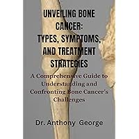 UNVEILING BONE CANCER: TYPES, SYMPTOMS, AND TREATMENT STRATEGIES: A Comprehensive Guide to Understanding and Confronting Bone Cancer’s Challenges UNVEILING BONE CANCER: TYPES, SYMPTOMS, AND TREATMENT STRATEGIES: A Comprehensive Guide to Understanding and Confronting Bone Cancer’s Challenges Kindle Paperback