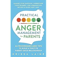 Practical Anger Management for Parents: 44 Techniques & Tips to Build a Positive Parent-Child Relationship. Manage Your Emotions, Understand Your Triggers, & Communicate Better to Raise Happy Kids Practical Anger Management for Parents: 44 Techniques & Tips to Build a Positive Parent-Child Relationship. Manage Your Emotions, Understand Your Triggers, & Communicate Better to Raise Happy Kids Kindle Paperback