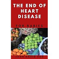 THE END OF HEART DISEASE FOR BABIES: The Right Cookbook You Help Maintain a Healthy Heart for Your Baby THE END OF HEART DISEASE FOR BABIES: The Right Cookbook You Help Maintain a Healthy Heart for Your Baby Kindle Paperback