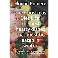 The Christmas Diet Life: The best hearty dishes that must be eaten in winter: Formulas for every taste and concern. Delicious, uncomplicated and fast
