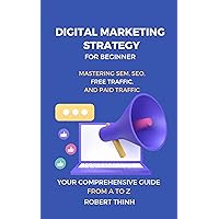 Digital Marketing Strategy For Beginner Mastering SEM, SEO, Free Traffic, and Paid Traffic: Your Comprehensive Guide from A to Z Digital Marketing Strategy For Beginner Mastering SEM, SEO, Free Traffic, and Paid Traffic: Your Comprehensive Guide from A to Z Kindle Paperback