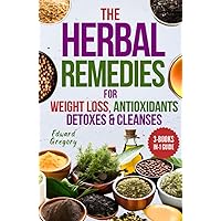 Herbal Remedies for Weight Loss, Antioxidants, and Detoxes & Cleanses: Comprehensive 3-Books-in-1 Guide to Lose Weight, Nourish Your Body, Health and Vitality with Plants, Herbs, and Recipes