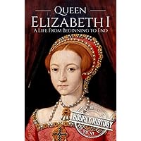 Queen Elizabeth I: A Life from Beginning to End (Biographies of British Royalty)