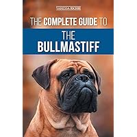 The Complete Guide to the Bullmastiff: Finding, Raising, Feeding, Training, Exercising, Socializing, and Loving Your New Bullmastiff Puppy