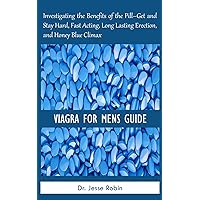 VIAGRA FOR MENS GUIDE: Investigating the Benefits of the Pill–Get and Stay Hard, Fast Acting, Long Lasting Erection, and Honey Blue Climax