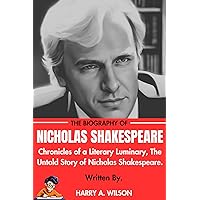 NICHOLAS SHAKESPEARE BIOGRAPHY: Chronicles of a Literary Luminary: The Untold Story of Nicholas Shakespeare. NICHOLAS SHAKESPEARE BIOGRAPHY: Chronicles of a Literary Luminary: The Untold Story of Nicholas Shakespeare. Kindle Paperback