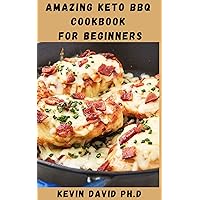 AMAZING KETO BBQ COOKBOOK FOR BEGINNERS: Delicious And Healthy Main And Side Dishes That You Can Enjoy And Serve To Your Family This Summer AMAZING KETO BBQ COOKBOOK FOR BEGINNERS: Delicious And Healthy Main And Side Dishes That You Can Enjoy And Serve To Your Family This Summer Kindle Paperback