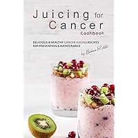 Juicing for Cancer Cookbook: Delicious & Healthy Cancer Juicing Recipes for Prevention & Maintenance Juicing for Cancer Cookbook: Delicious & Healthy Cancer Juicing Recipes for Prevention & Maintenance Kindle Paperback