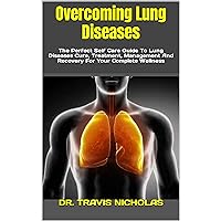 Overcoming Lung Diseases: The Perfect Self Care Guide To Lung Diseases Cure, Treatment, Management And Recovery For Your Complete Wellness Overcoming Lung Diseases: The Perfect Self Care Guide To Lung Diseases Cure, Treatment, Management And Recovery For Your Complete Wellness Kindle Paperback