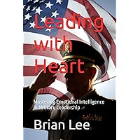 Leading with Heart: Mastering Emotional Intelligence in Military Leadership Leading with Heart: Mastering Emotional Intelligence in Military Leadership Paperback Kindle