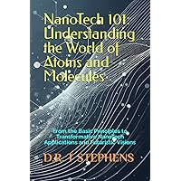 NanoTech 101: Understanding the World of Atoms and Molecules: From the Basic Principles to Transformative NanoTech Applications and Futuristic Visions