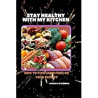STAY HEALTHY WITH MY KITCHEN: HOW TO FIND GOOD FOOD ON YOUR BUDGET STAY HEALTHY WITH MY KITCHEN: HOW TO FIND GOOD FOOD ON YOUR BUDGET Kindle Paperback