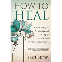 How To Heal: A Practical Guide To Nine Natural Therapies You Can Use To Release Your Trauma How To Heal: A Practical Guide To Nine Natural Therapies You Can Use To Release Your Trauma Paperback Kindle Audible Audiobook