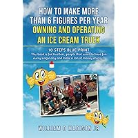HOW TO MAKE MORE THAN 6 FIGURES PER YEAR OWNING AND OPERATING AN ICE CREAM TRUCK HOW TO MAKE MORE THAN 6 FIGURES PER YEAR OWNING AND OPERATING AN ICE CREAM TRUCK Paperback Kindle