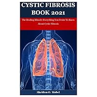 Cystic Fibrosis Book 2021: The Healing Miracle: Everything You Desire To Know About Cystic Fibrosis Cystic Fibrosis Book 2021: The Healing Miracle: Everything You Desire To Know About Cystic Fibrosis Paperback