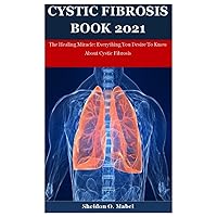 Cystic Fibrosis Book 2021: The Healing Miracle: Everything You Desire To Know About Cystic Fibrosis