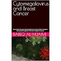 Cytomegalovirus and Breast Cancer: Association between Cytomegalovirus early and late antigens with protooncogene in breast malignant tissues Cytomegalovirus and Breast Cancer: Association between Cytomegalovirus early and late antigens with protooncogene in breast malignant tissues Kindle