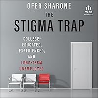 The Stigma Trap: College-Educated, Experienced, and Long-Term Unemployed The Stigma Trap: College-Educated, Experienced, and Long-Term Unemployed Audible Audiobook Hardcover Kindle Audio CD