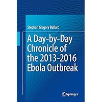 A Day-by-Day Chronicle of the 2013-2016 Ebola Outbreak A Day-by-Day Chronicle of the 2013-2016 Ebola Outbreak Kindle Hardcover Paperback