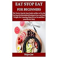 EAT STOP EAT FOR BEGINNERS: The Novice Step by Step Guide on How to Use the Eat-Stop-Eat Intermittent Fasting to Lose and Shed Weight, Feel Amazing, Burn Excess Fat and Heal your Electric Body EAT STOP EAT FOR BEGINNERS: The Novice Step by Step Guide on How to Use the Eat-Stop-Eat Intermittent Fasting to Lose and Shed Weight, Feel Amazing, Burn Excess Fat and Heal your Electric Body Paperback