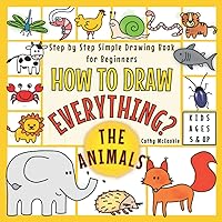 How to Draw Everything - The Animals | For Kids Ages 5 & Up | Step by Step Simple Drawing Book for Beginners: Learn Easy Techniques to Draw Cute Stuff | I Can Draw It Myself Activity Guide Book