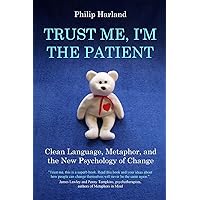 Trust Me, I'm The Patient: Clean Language, Metaphor, and the New Psychology of Change Trust Me, I'm The Patient: Clean Language, Metaphor, and the New Psychology of Change Paperback