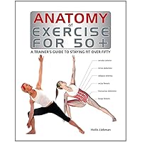Anatomy of Exercise for 50+: A Trainer's Guide to Staying Fit Over Fifty Anatomy of Exercise for 50+: A Trainer's Guide to Staying Fit Over Fifty Hardcover Paperback