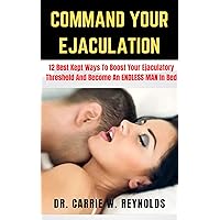Command Your Ejaculation: 12 Best Kept Ways To Boost Your Ejaculatory Threshold, Overcome Premature Ejaculation, And Become An ENDLESS MAN In Bed Command Your Ejaculation: 12 Best Kept Ways To Boost Your Ejaculatory Threshold, Overcome Premature Ejaculation, And Become An ENDLESS MAN In Bed Kindle