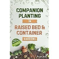 Companion Planting in Raised Bed and Container Gardens: Grow Chemical-Free Vegetables, Fruits, Flowers, and Herbs - Find The Best Soil Mates For Organic Pest Control and Grow Your Own Food Year Round