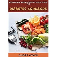 Regulating Your Blood Glucose Using The Diabetes Cookbook Regulating Your Blood Glucose Using The Diabetes Cookbook Kindle Paperback