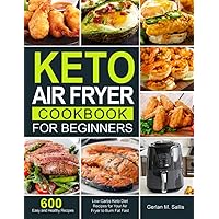 Keto Air Fryer Cookbook for Beginners: 600 Easy and Healthy Low-Carbs Keto Diet Recipes for Your Air Fryer to Burn Fat Fast Keto Air Fryer Cookbook for Beginners: 600 Easy and Healthy Low-Carbs Keto Diet Recipes for Your Air Fryer to Burn Fat Fast Paperback Kindle Hardcover