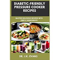 Diabetic-Friendly Pressure Cooker Recipes: Master Delicious Recipes with Simple Ingredients, Lower your blood sugar, type 2 diabetes cookbooks for newly diagnosed, keto, beginners, reverse, vegan