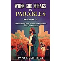 When God Speaks in Parables (Volume 3): Understanding Jesus’ Parables on Forgiveness, Greed, and Wisdom (When God Speaks in Parables (Understanding the Powerful Stories Jesus Told)) When God Speaks in Parables (Volume 3): Understanding Jesus’ Parables on Forgiveness, Greed, and Wisdom (When God Speaks in Parables (Understanding the Powerful Stories Jesus Told)) Paperback Kindle