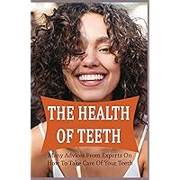 The Health Of Teeth: Many Advices From Experts On How To Take Care Of Your Teeth