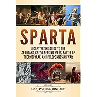 Sparta: A Captivating Guide to the Spartans, Greco-Persian Wars, Battle of Thermopylae, and Peloponnesian War (Exploring Ancient History)