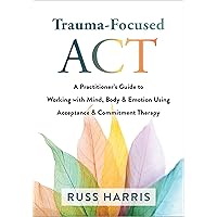 Trauma-Focused ACT: A Practitioner’s Guide to Working with Mind, Body, and Emotion Using Acceptance and Commitment Therapy Trauma-Focused ACT: A Practitioner’s Guide to Working with Mind, Body, and Emotion Using Acceptance and Commitment Therapy Paperback Kindle Spiral-bound